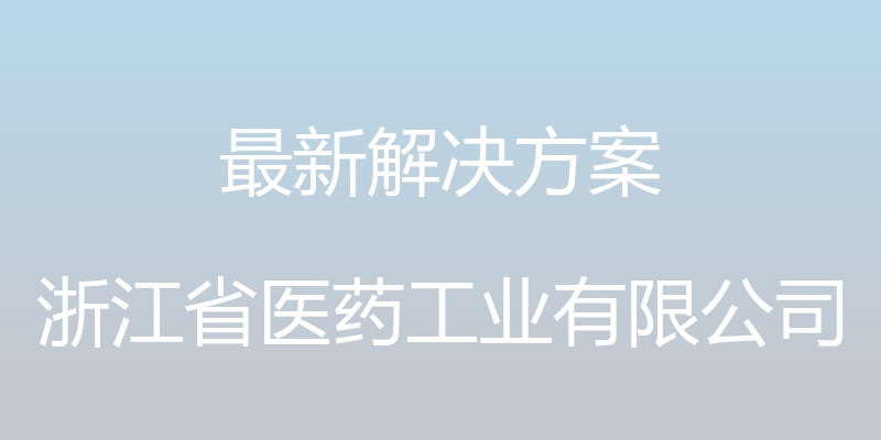 最新解决方案 - 浙江省医药工业有限公司