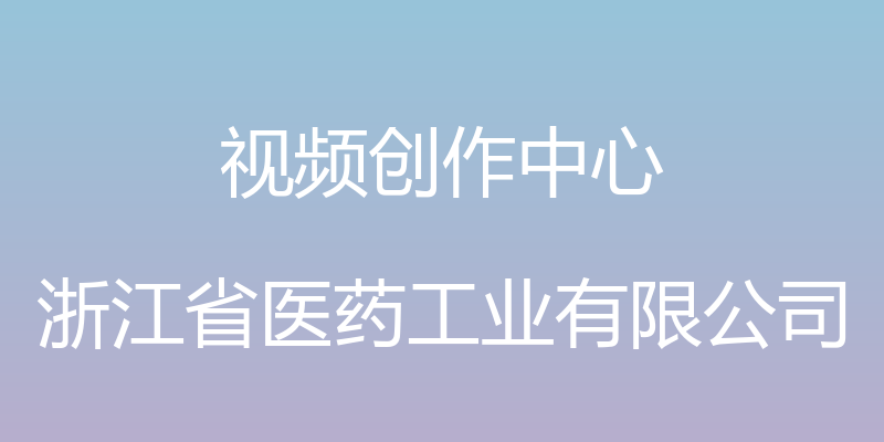 视频创作中心 - 浙江省医药工业有限公司