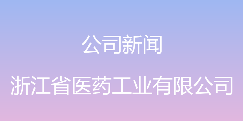 公司新闻 - 浙江省医药工业有限公司